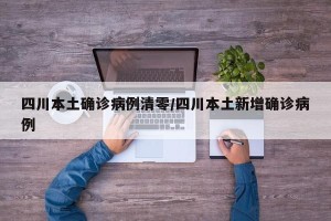 四川本土确诊病例清零/四川本土新增确诊病例
