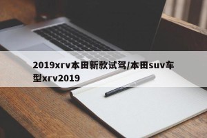 2019xrv本田新款试驾/本田suv车型xrv2019