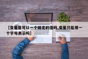 【变量是可以一个固定的值吗,变量只能用一个字母表示吗】
