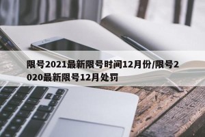 限号2021最新限号时间12月份/限号2020最新限号12月处罚