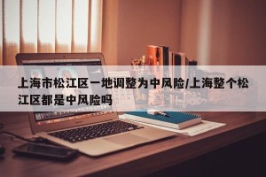 上海市松江区一地调整为中风险/上海整个松江区都是中风险吗