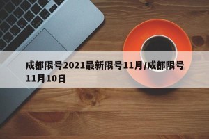 成都限号2021最新限号11月/成都限号11月10日