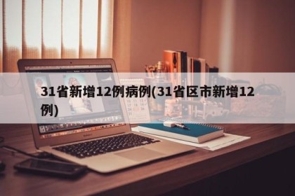 31省新增12例病例(31省区市新增12例)