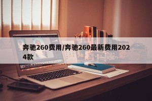 奔驰260费用/奔驰260最新费用2024款