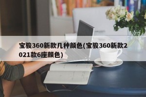 宝骏360新款几种颜色(宝骏360新款2021款6座颜色)