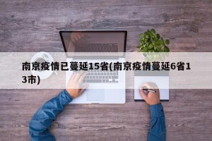 南京疫情已蔓延15省(南京疫情蔓延6省13市)