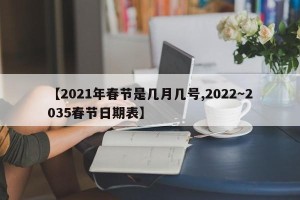 【2021年春节是几月几号,2022～2035春节日期表】