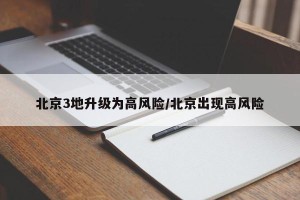 北京3地升级为高风险/北京出现高风险