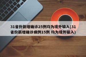 31省份新增确诊25例均为境外输入(31省份新增确诊病例15例 均为境外输入)
