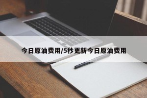 今日原油费用/5秒更新今日原油费用