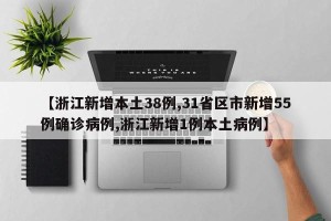 【浙江新增本土38例,31省区市新增55例确诊病例,浙江新增1例本土病例】