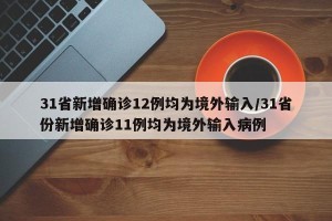 31省新增确诊12例均为境外输入/31省份新增确诊11例均为境外输入病例