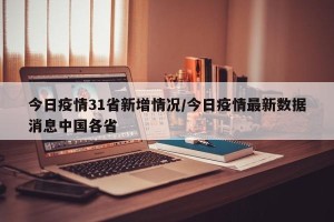 今日疫情31省新增情况/今日疫情最新数据消息中国各省