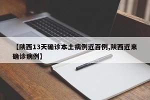 【陕西13天确诊本土病例近百例,陕西近来确诊病例】