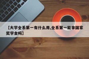 【大学全系第一有什么用,全系第一能拿国家奖学金吗】
