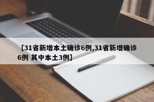 【31省新增本土确诊6例,31省新增确诊6例 其中本土3例】