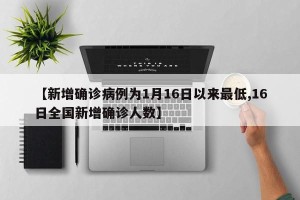 【新增确诊病例为1月16日以来最低,16日全国新增确诊人数】
