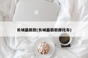 长城最新款(长城最新款摩托车)
