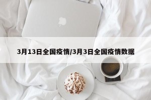 3月13日全国疫情/3月3日全国疫情数据
