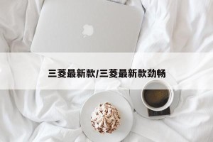 三菱最新款/三菱最新款劲畅