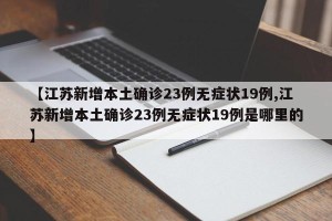 【江苏新增本土确诊23例无症状19例,江苏新增本土确诊23例无症状19例是哪里的】