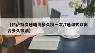 【帕萨特变速箱油多久换一次,7速湿式双离合多久换油】