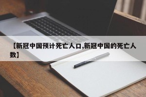 【新冠中国预计死亡人口,新冠中国的死亡人数】