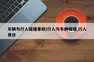 车辆与行人碰撞事故/行人与车辆相撞,行人责任
