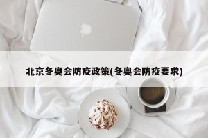 北京冬奥会防疫政策(冬奥会防疫要求)