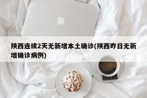 陕西连续2天无新增本土确诊(陕西昨日无新增确诊病例)