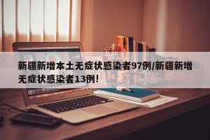 新疆新增本土无症状感染者97例/新疆新增无症状感染者13例!