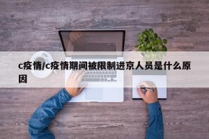 c疫情/c疫情期间被限制进京人员是什么原因