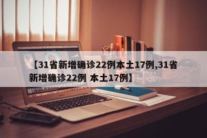 【31省新增确诊22例本土17例,31省新增确诊22例 本土17例】