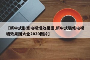 【新中式卧室电视墙效果图,新中式装修电视墙效果图大全2020图片】