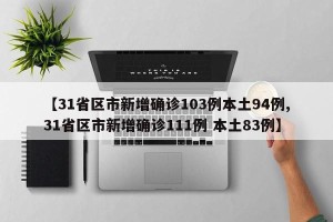 【31省区市新增确诊103例本土94例,31省区市新增确诊111例 本土83例】