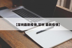 【深圳最新疫情,深圳 最新疫情】