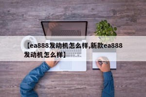【ea888发动机怎么样,新款ea888发动机怎么样】