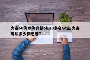大连60例病例详情:有20多名学生/大连确诊多少例患者?
