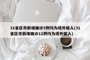 31省区市新增确诊5例均为境外输入(31省区市新增确诊12例均为境外输入)