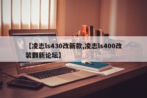【凌志ls430改新款,凌志ls400改装翻新论坛】
