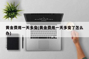 黄金费用一天多变(黄金费用一天多变了怎么办)