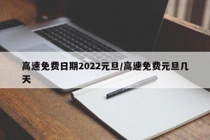 高速免费日期2022元旦/高速免费元旦几天