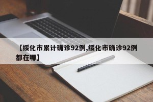【绥化市累计确诊92例,绥化市确诊92例都在哪】