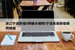 浙江宁波新增6例确诊病例/宁波具体新增病例明细