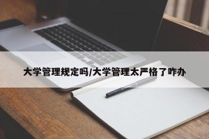 大学管理规定吗/大学管理太严格了咋办
