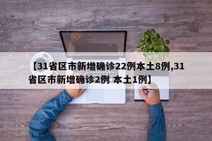 【31省区市新增确诊22例本土8例,31省区市新增确诊2例 本土1例】