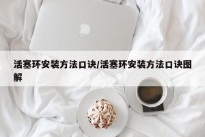 活塞环安装方法口诀/活塞环安装方法口诀图解