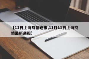 【11日上海疫情速报,11月11日上海疫情最新通报】