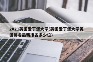 2021英国爱丁堡大学(英国爱丁堡大学英国排名最新排名多少位)