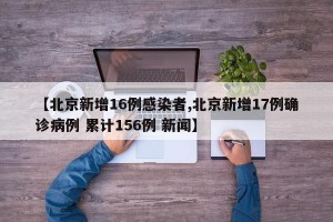 【北京新增16例感染者,北京新增17例确诊病例 累计156例 新闻】